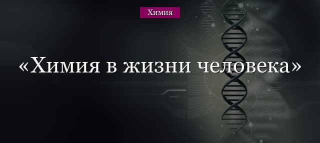 Химия в жизни человека – роль, воздействие