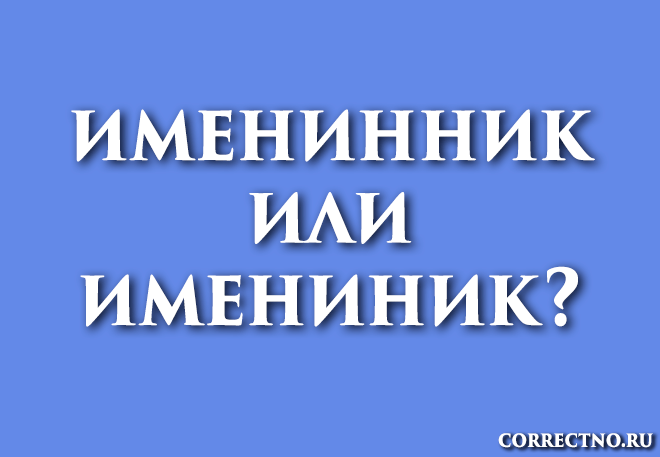 Именинник или имениник, имянинник: как правильно пишется слово?