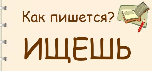 Ищешь или ищеш — как правильно пишется?