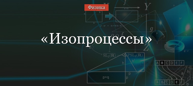 Изопроцессы – уравнения состояния, таблица с формулами