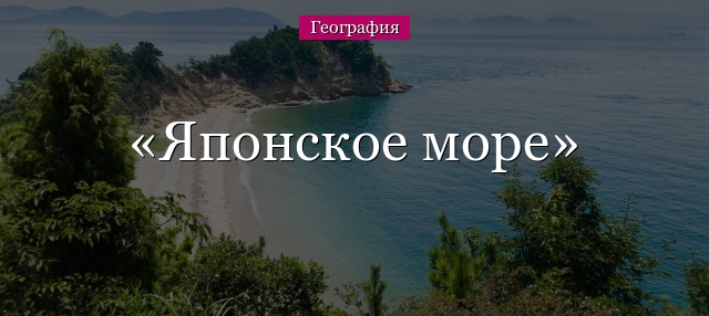 Японское море – где находится, соленость и распределение глубин, средняя температура зимой и летом