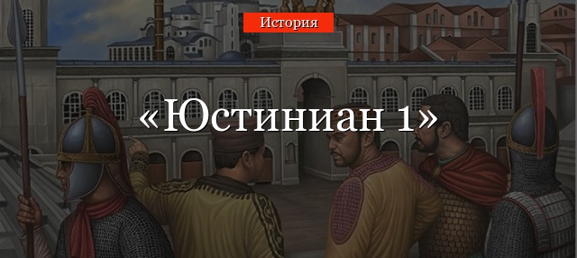 Юстиниан 1 кто такой краткая биография (история, 6 класс)