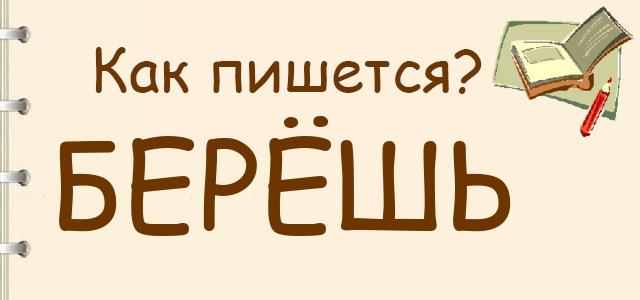 Как пишется: Берёшь или берёш ?