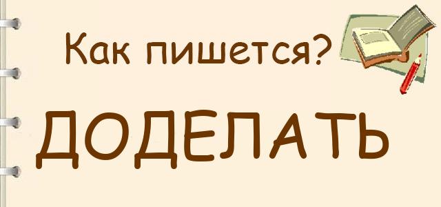 Как пишется: доделать или до делать ?