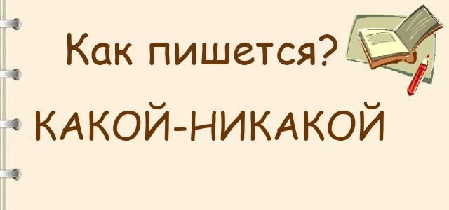 Как пишется: какой-никакой или какой никакой ?