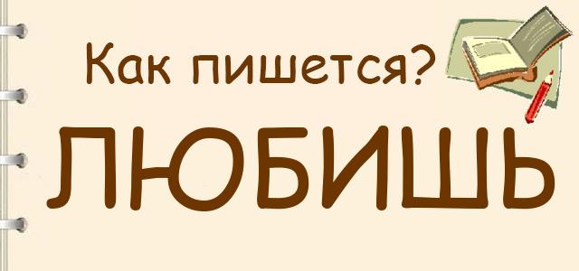 Как пишется: любишь или любиш ?