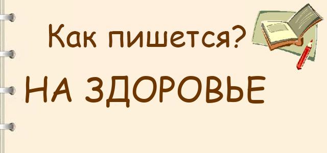 Как пишется: на здоровье или наздоровье ?