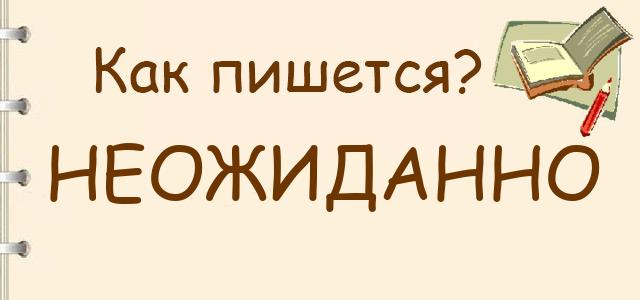 Как пишется: неожиданно или не ожиданно ?