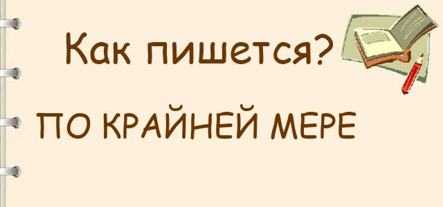 Как пишется: По крайней мере или покрайней мере ?