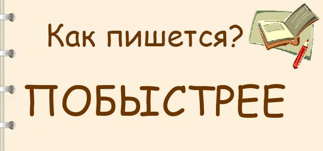 Как пишется: побыстрее?