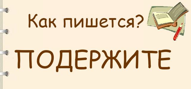 Как пишется: Подержите или поддержите ?