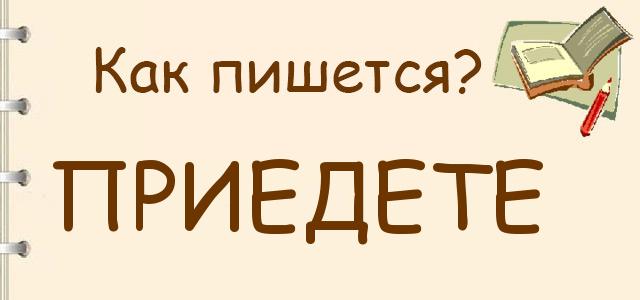 Как пишется: Приедете или приедите ?