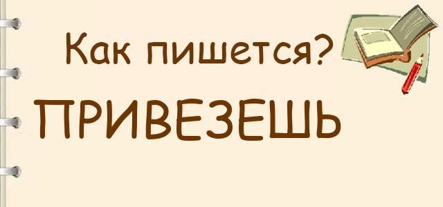 Как пишется: привезешь или привизеш ?