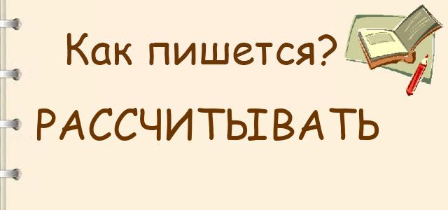 Как пишется: Рассчитывать или расчитывать ?