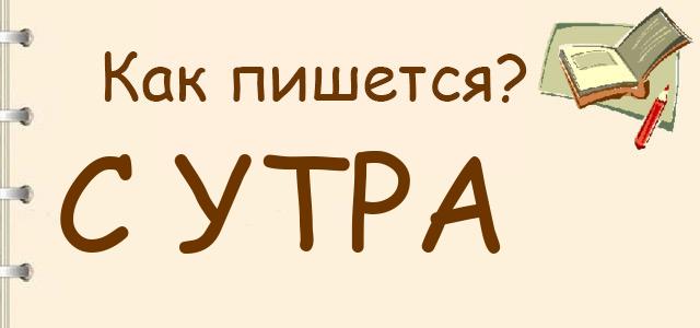 Как пишется: С утра или сутра ?