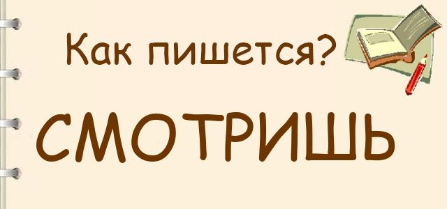 Как пишется: Смотришь или смотрешь ?