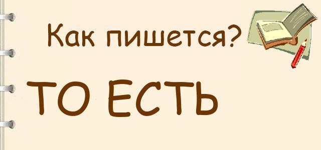 Как пишется: То есть или тоесть ?