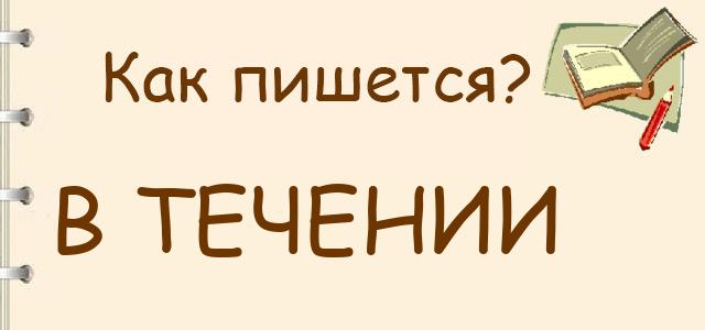 Как пишется: в течении или в течение ?