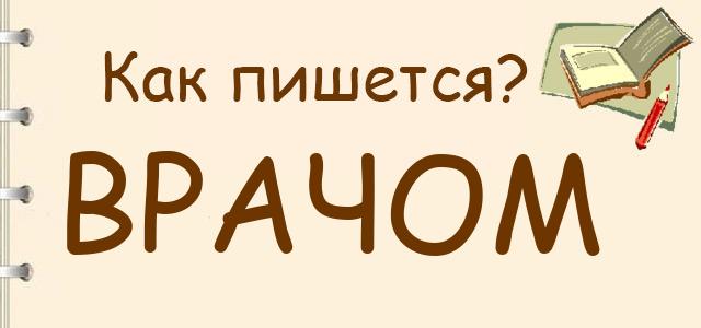 Как пишется: врачом или врачем ?