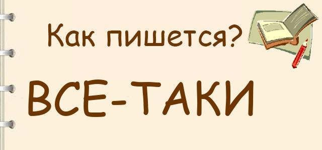 Как пишется: всё-таки, всё таки или всётаки ?