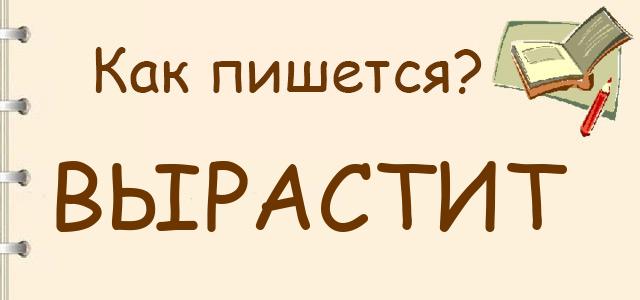 Как пишется: Вырастит или вырастет ?
