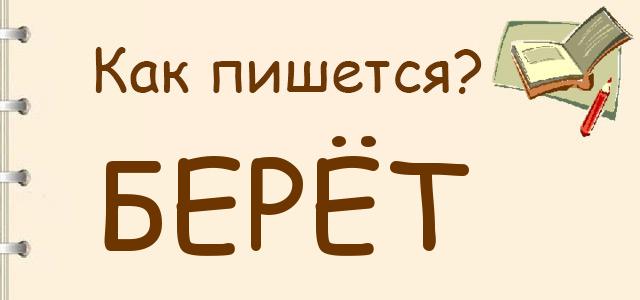 Как правильно писать: Берёт или бирёт