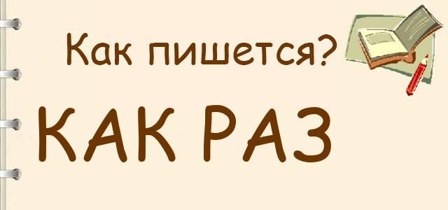 Как правильно писать: как раз, как-раз, какраз