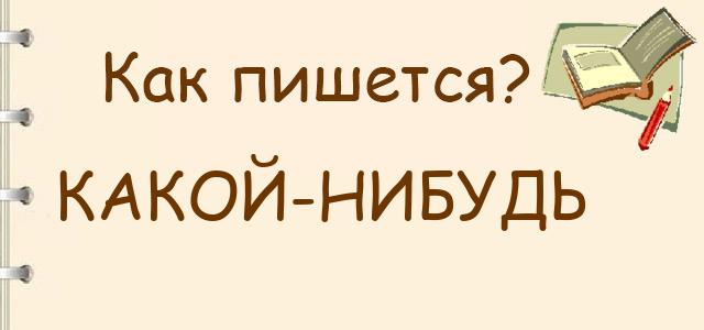 Как правильно писать: какой-нибудь или какой нибудь