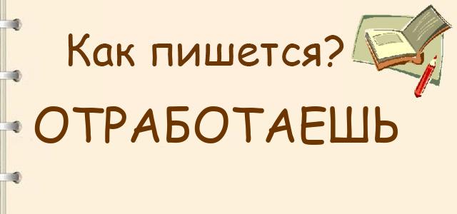 Как правильно писать: Отработаешь или отработаеш