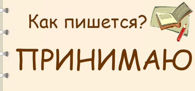 Как правильно писать: Принимаю или принемаю