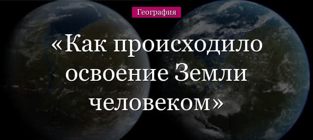 Как происходило освоение Земли человеком в разных странах мира?