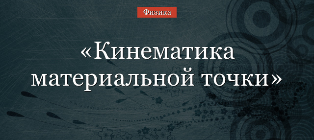 Кинематика материальной точки – уравнение и закон