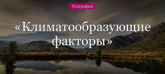 Климатообразующие факторы – перечисление и названия основных для урока в 7 классе