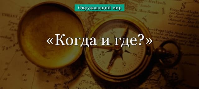 Когда и где? (окружающий мир, 4 класс)
