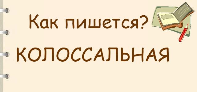 Колоссальная или колосальная — как правильно пишется?
