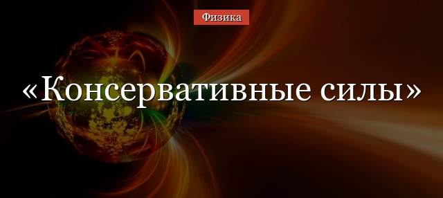 Консервативные силы – примеры, определение