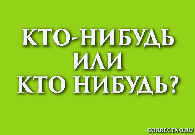 Кто-нибудь или кто нибудь: как правильно пишется слово?