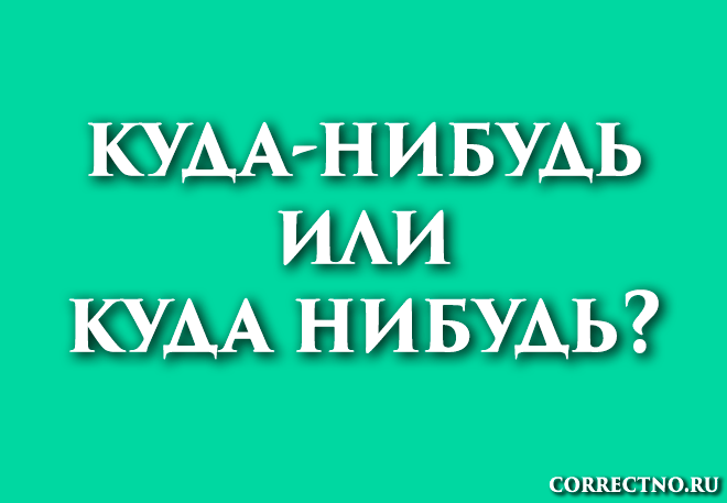 Куда-нибудь или куда нибудь: как правильно пишется слово?