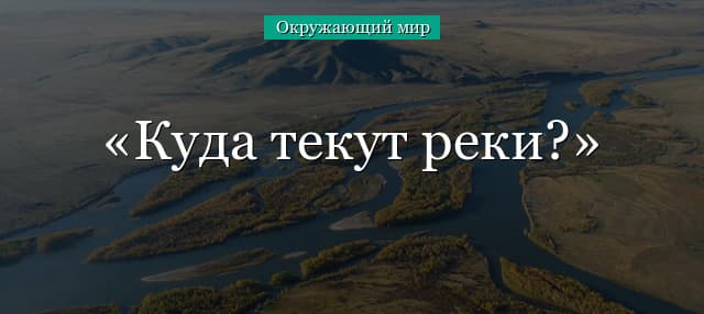 Куда текут реки? (окружающий мир, 1 класс)