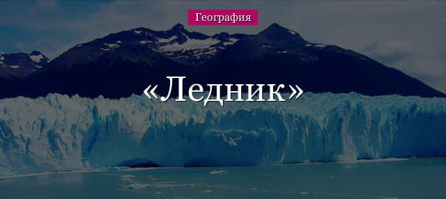 Ледники – какие бывают в географии, где находятся
