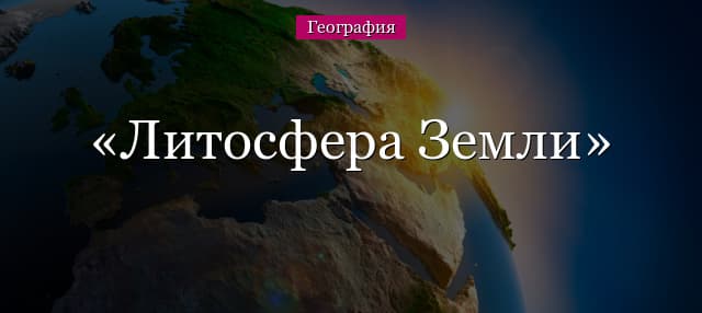 Литосфера Земли – закономерности развития, из чего состоит верхняя твердая оболочка