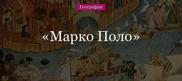 Марко Поло – что открыл в географии, место путешествий в биографии (5 класс)