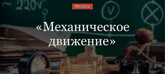 Механическое движение тела – определение, формулы, примеры