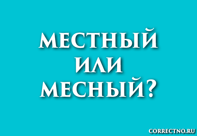 Местный или месный: как правильно пишется слово?