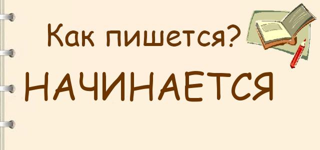 Начинается, начинаеться или наченается — как правильно пишется?