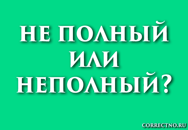 Неполный или не полный: как правильно пишется слово?