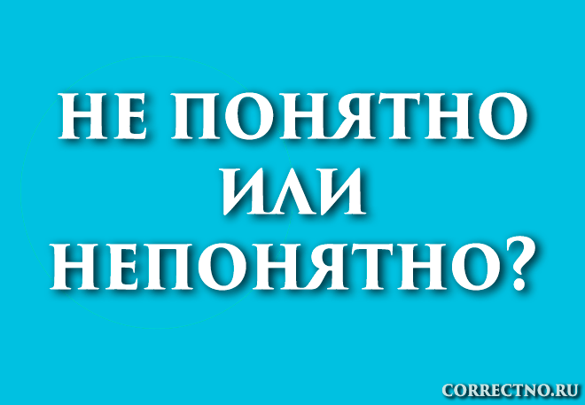 Непонятно или не понятно: как правильно пишется слово?