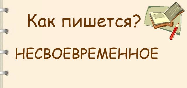 Несвоевременное или не своевременное — как правильно пишется?