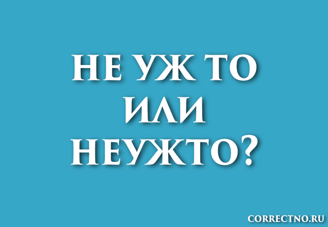 Неужто или не уж то: как правильно пишется слово?
