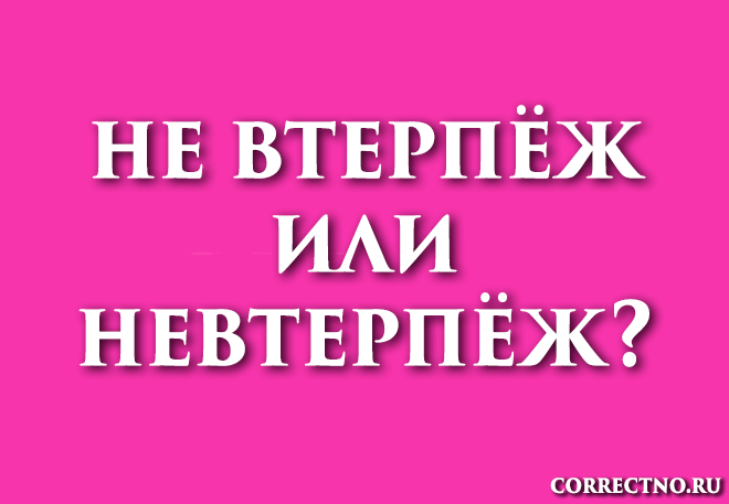 Невтерпёж, не втерпёж или невтерпёжь: как правильно пишется слово